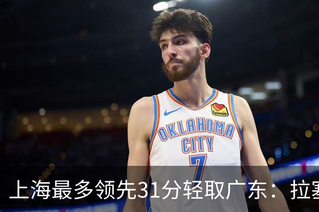 上海最多领先31分轻取广东：拉塞尔22+6三分 李弘权27分李添荣20分