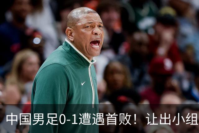 中国男足0-1遭遇首败！让出小组榜首+无缘提前出线，最新形势有变