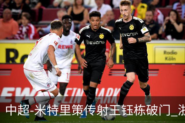 中超-米特里策传射王钰栋破门 浙江4-2辽宁铁人