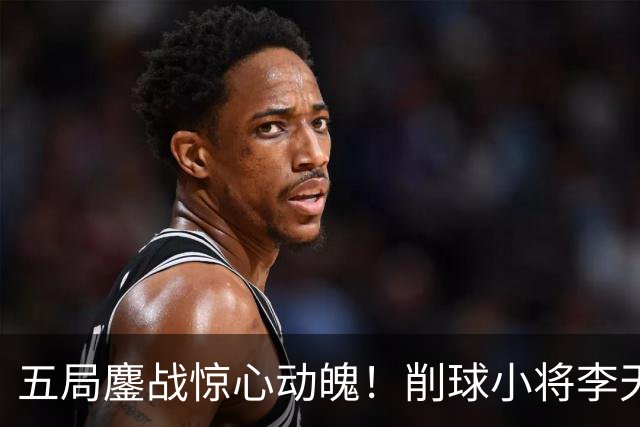 五局鏖战惊心动魄！削球小将李天阳3:2险胜姚钧涛，成功晋级16强