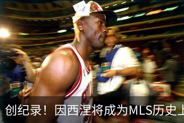 创纪录！因西涅将成为MLS历史上收入最高的球员
