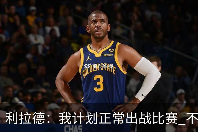 利拉德：我计划正常出战比赛 不会一看到背靠背就想着休息