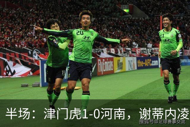 半场：津门虎1-0河南，谢蒂内凌空世界波，王上源中框