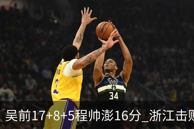吴前17+8+5程帅澎16分 浙江击败肯帝亚取7连胜