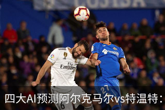 四大AI预测阿尔克马尔vs特温特：两家看好主胜，两家倾向平局