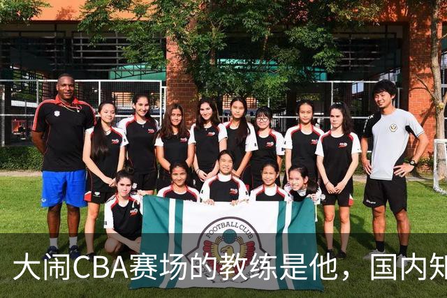 大闹CBA赛场的教练是他，国内知名的青训名师，与杨瀚森师徒情深