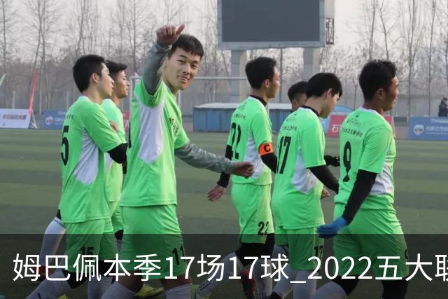 姆巴佩本季17场17球 2022五大联赛首位进球30+球员