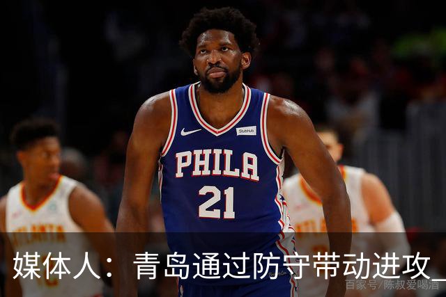 媒体人：青岛通过防守带动进攻 球员也重新找回了自己的状态