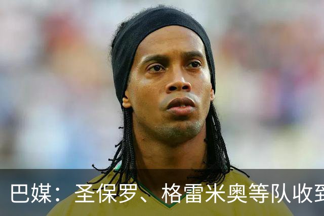 巴媒：圣保罗、格雷米奥等队收到偿债期限，逾期或面临转会禁令