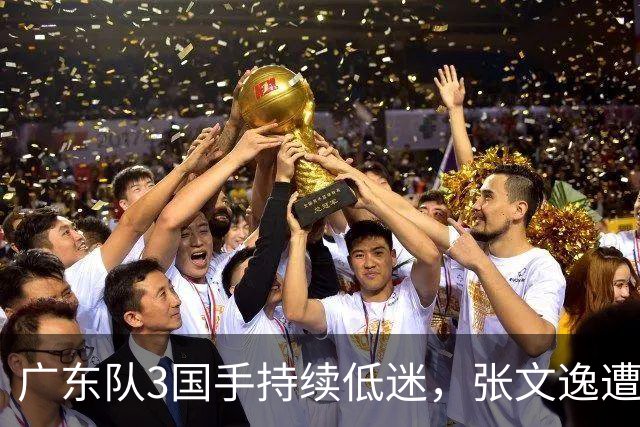 广东队3国手持续低迷，张文逸遭到弃用，杜锋有望回归