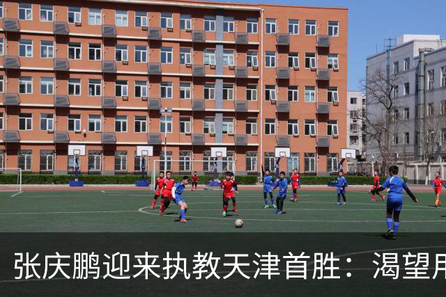张庆鹏迎来执教天津首胜：渴望用胜利恢复元气