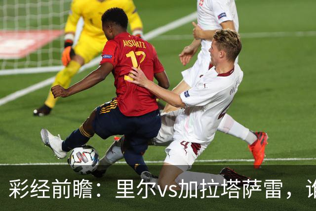 彩经前瞻：里尔vs加拉塔萨雷，谁先把对手的短板打出来？