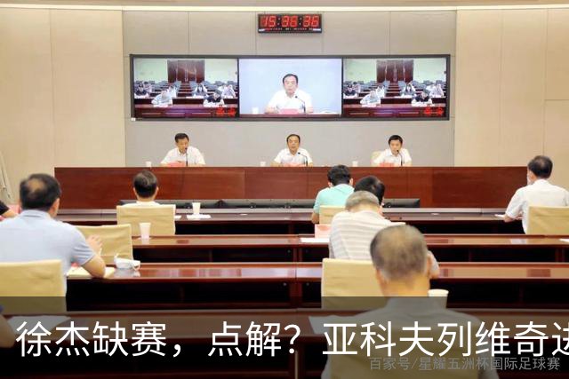 徐杰缺赛，点解？亚科夫列维奇进行了解答！