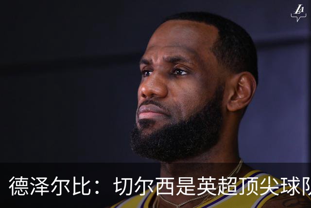 德泽尔比：切尔西是英超顶尖球队，但我们具备赢得胜利的品质