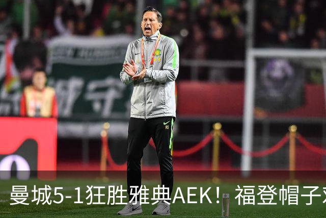 曼城5-1狂胜雅典AEK！福登帽子戏法，年轻阵容尽显深度