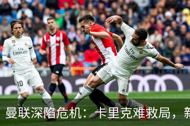 曼联深陷危机：卡里克难救局，新帅人选引热议