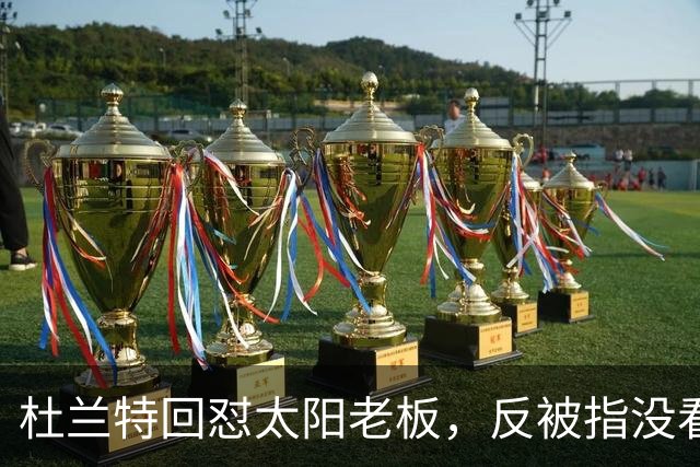 杜兰特回怼太阳老板，反被指没看完整采访