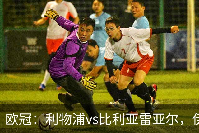 欧冠：利物浦vs比利亚雷亚尔，伊拉奥拉说“希望能继续保持势头”