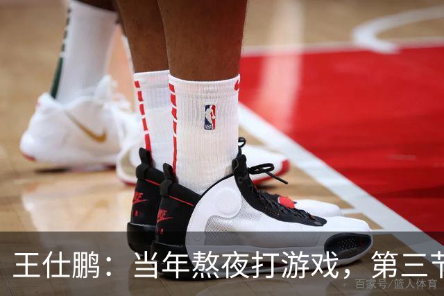 王仕鹏：当年熬夜打游戏，第三节发力就能赢