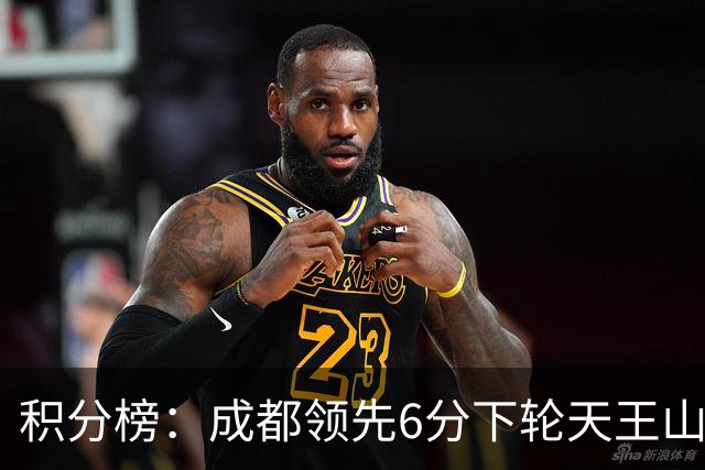 积分榜：成都领先6分下轮天王山不败即夺冠 三镇保级希望渺茫