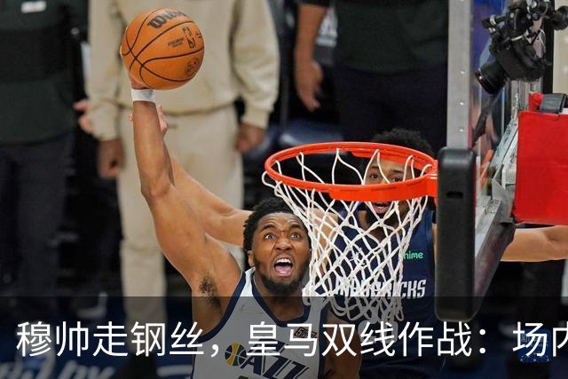 穆帅走钢丝，皇马双线作战：场内争三分 + 场外继续对峙西甲主席特瓦斯