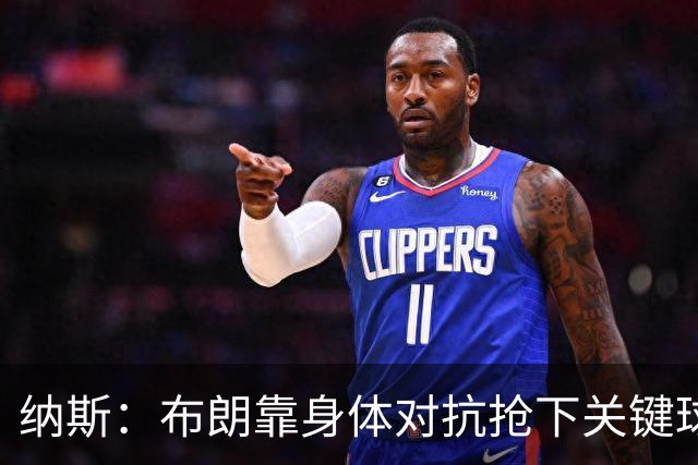 纳斯：布朗靠身体对抗抢下关键球权 他的拼劲对球队至关重要