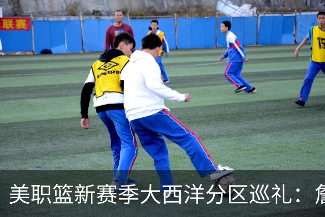 美职篮新赛季大西洋分区巡礼：詹姆斯空降费城 伦纳德重返多伦多