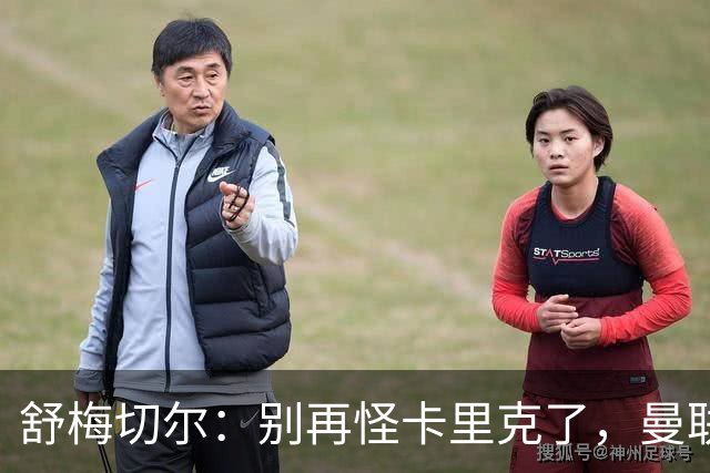 舒梅切尔：别再怪卡里克了，曼联的问题根本不在他身上