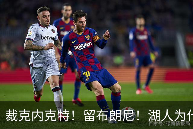 裁克内克特！留布朗尼！湖人为什么选他？