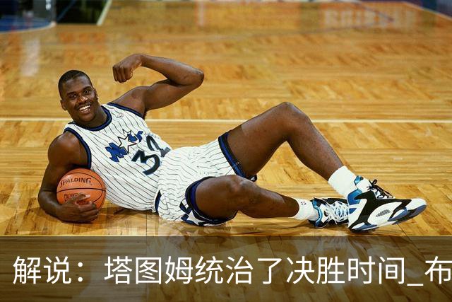 解说：塔图姆统治了决胜时间 布伦森还没完全恢复