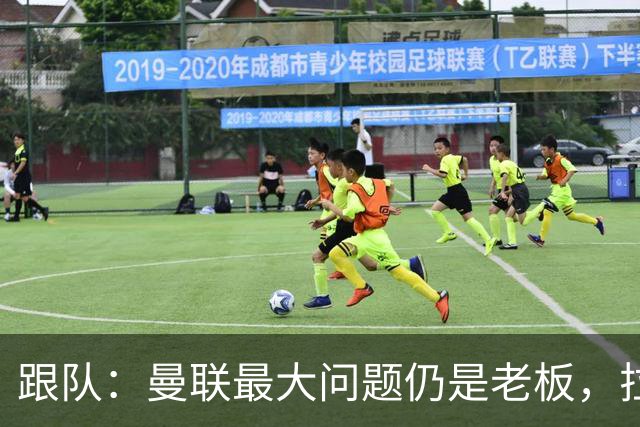跟队：曼联最大问题仍是老板，拉爵和格雷泽一样进欧冠就收紧钱袋