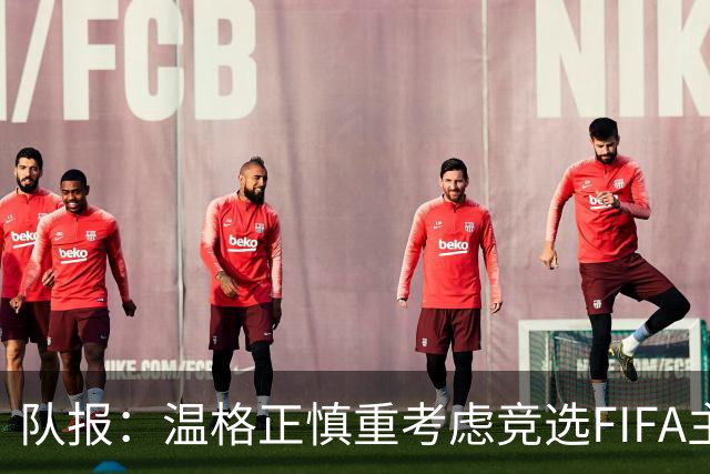 队报：温格正慎重考虑竞选FIFA主席；欧足联希望有人挑战因凡蒂诺