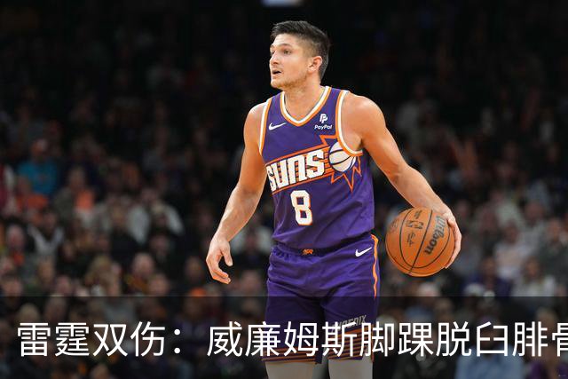 雷霆双伤：威廉姆斯脚踝脱臼腓骨骨折，华莱士肩唇撕裂