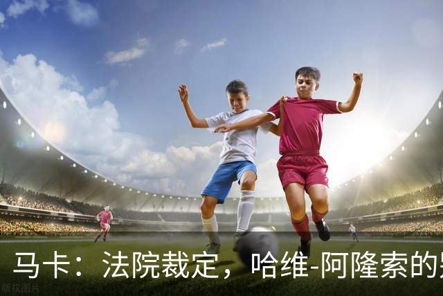 马卡：法院裁定，哈维-阿隆索的别墅符合相关法规的要求