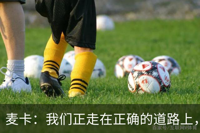 麦卡：我们正走在正确的道路上，但还有很多地方需要改进