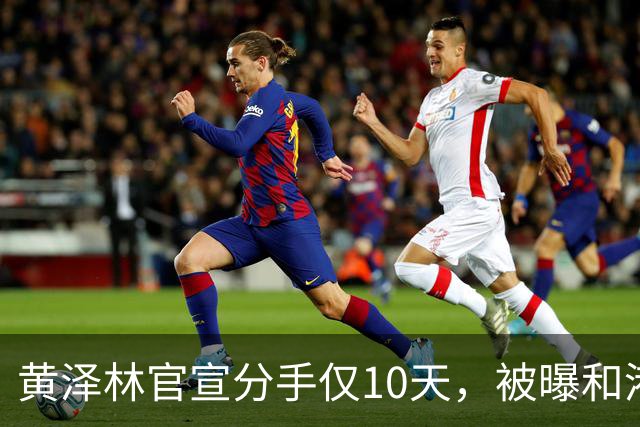 黄泽林官宣分手仅10天，被曝和港星谭旻萱球场热恋，亲密细节曝光