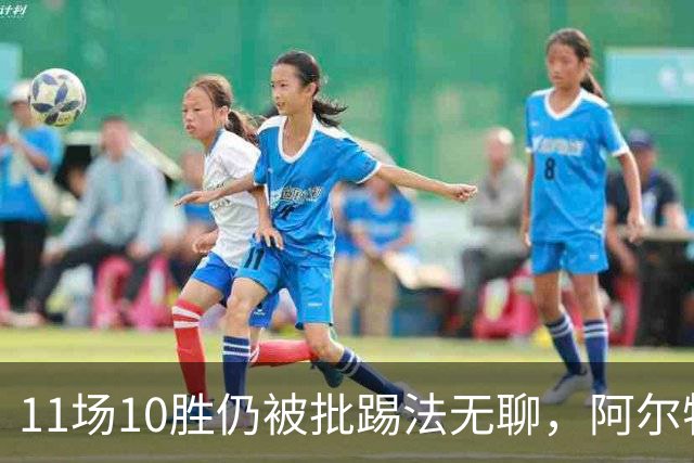 11场10胜仍被批踢法无聊，阿尔特塔：只是极少数人