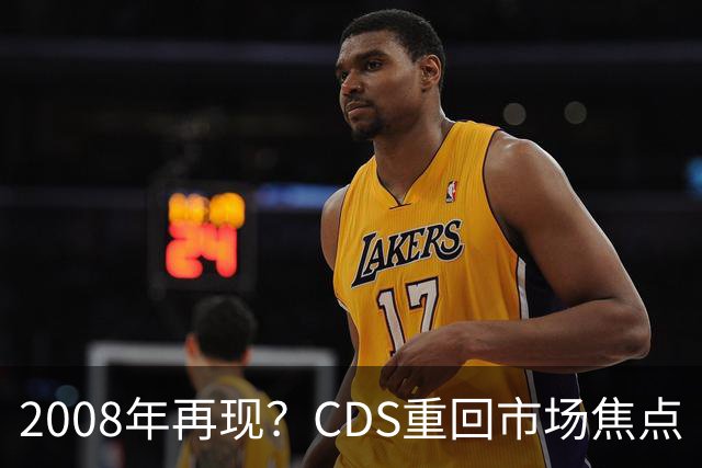 2008年再现？CDS重回市场焦点