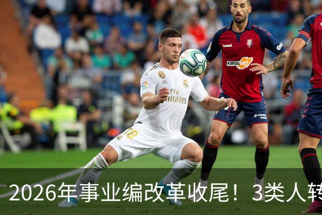 2026年事业编改革收尾！3类人转公务员，4类人转合同工或取消岗位