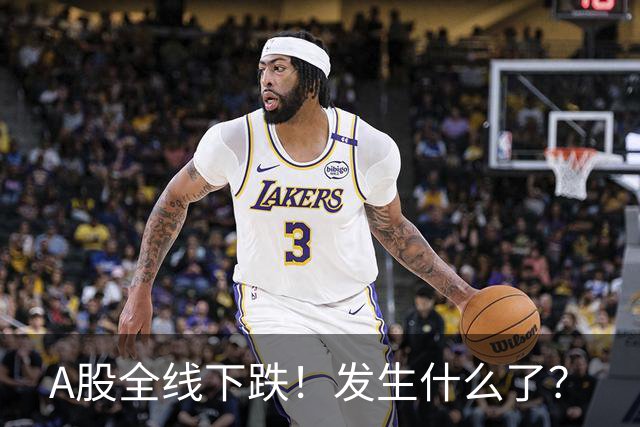 A股全线下跌！发生什么了？
