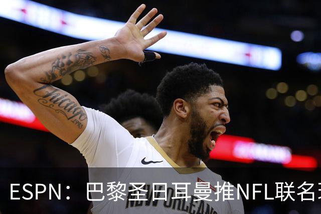 ESPN：巴黎圣日耳曼推NFL联名球衣迎法国首秀