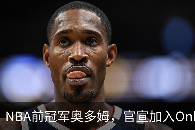 NBA前冠军奥多姆，官宣加入OnlyFans！放话：让大家认识真正的我